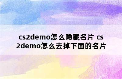 cs2demo怎么隐藏名片 cs2demo怎么去掉下面的名片